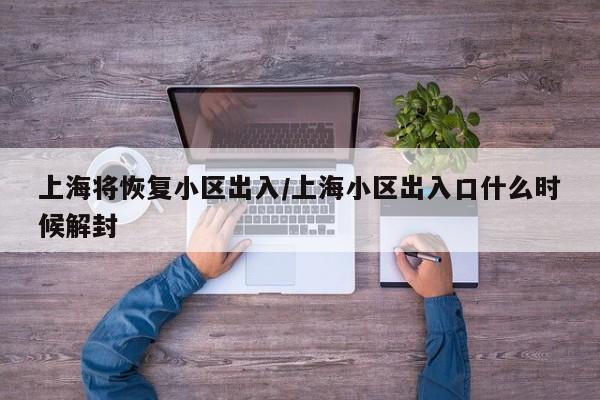 上海将恢复小区出入/上海小区出入口什么时候解封