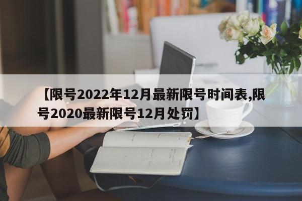 【限号2022年12月最新限号时间表,限号2020最新限号12月处罚】