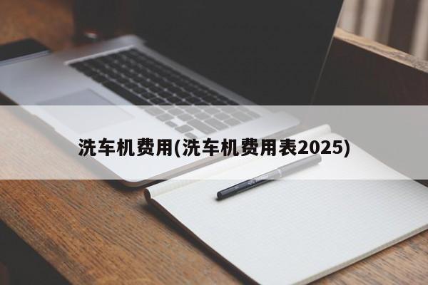 洗车机费用(洗车机费用表2025)