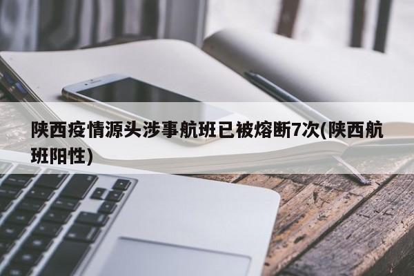 陕西疫情源头涉事航班已被熔断7次(陕西航班阳性)