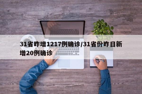 31省昨增1217例确诊/31省份昨日新增20例确诊