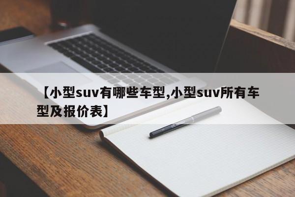 【小型suv有哪些车型,小型suv所有车型及报价表】