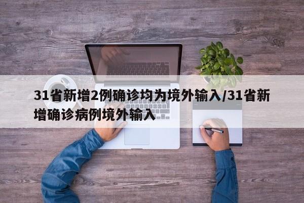 31省新增2例确诊均为境外输入/31省新增确诊病例境外输入