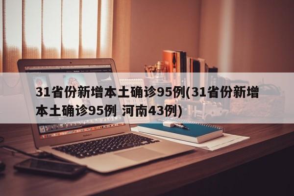 31省份新增本土确诊95例(31省份新增本土确诊95例 河南43例)