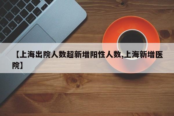 【上海出院人数超新增阳性人数,上海新增医院】