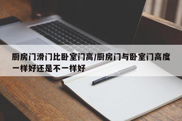厨房门滑门比卧室门高/厨房门与卧室门高度一样好还是不一样好