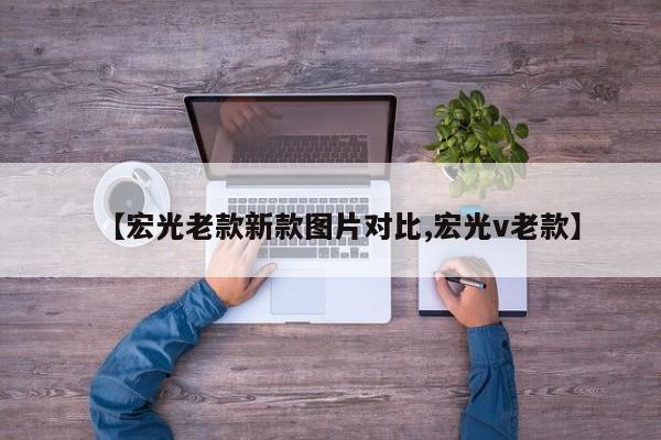 【宏光老款新款图片对比,宏光v老款】