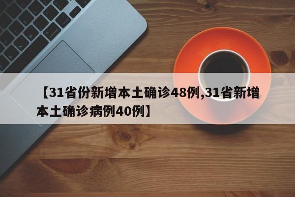 【31省份新增本土确诊48例,31省新增本土确诊病例40例】