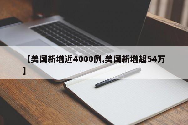 【美国新增近4000例,美国新增超54万】
