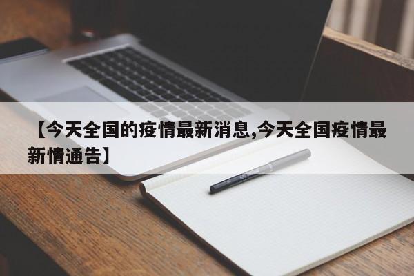 【今天全国的疫情最新消息,今天全国疫情最新情通告】