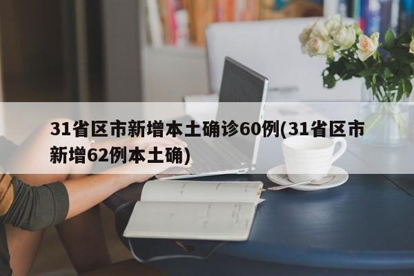 31省区市新增本土确诊60例(31省区市新增62例本土确)
