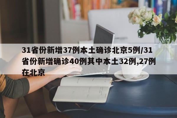31省份新增37例本土确诊北京5例/31省份新增确诊40例其中本土32例,27例在北京