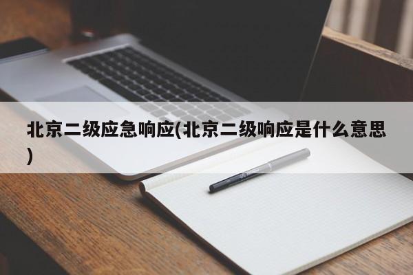 北京二级应急响应(北京二级响应是什么意思)