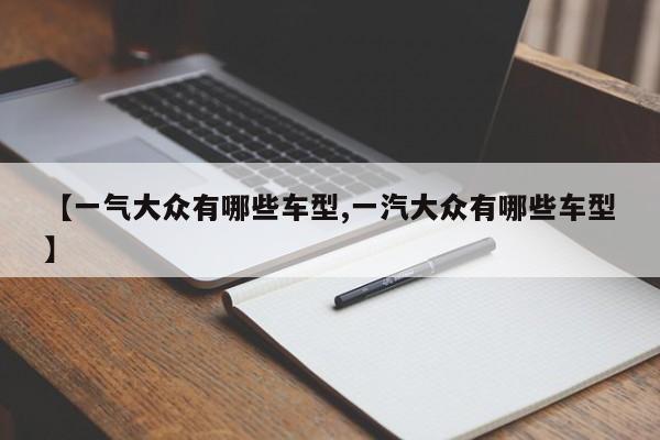【一气大众有哪些车型,一汽大众有哪些车型】