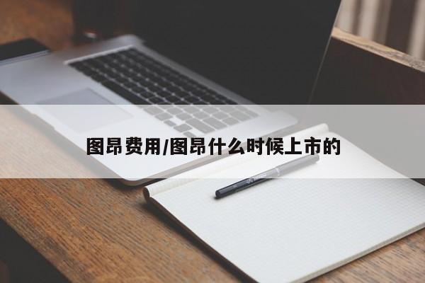 图昂费用/图昂什么时候上市的