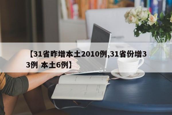 【31省昨增本土2010例,31省份增33例 本土6例】