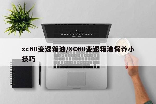xc60变速箱油/XC60变速箱油保养小技巧