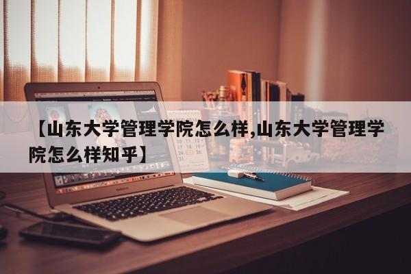 【山东大学管理学院怎么样,山东大学管理学院怎么样知乎】