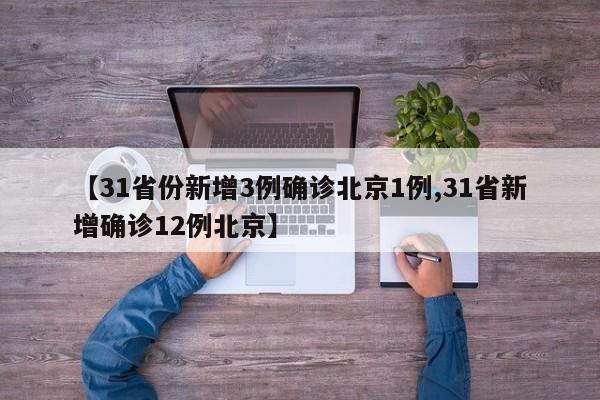 【31省份新增3例确诊北京1例,31省新增确诊12例北京】