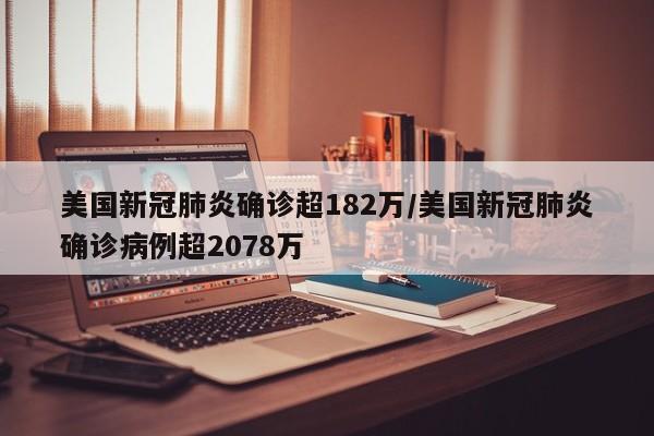 美国新冠肺炎确诊超182万/美国新冠肺炎确诊病例超2078万