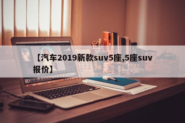 【汽车2019新款suv5座,5座suv报价】