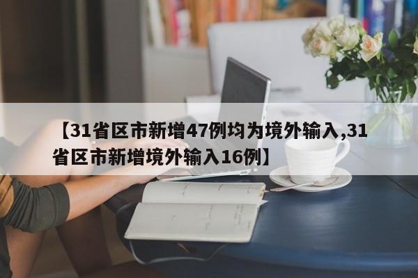 【31省区市新增47例均为境外输入,31省区市新增境外输入16例】