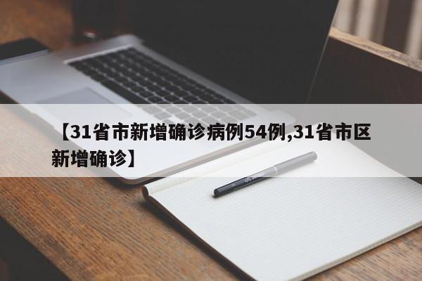 【31省市新增确诊病例54例,31省市区新增确诊】