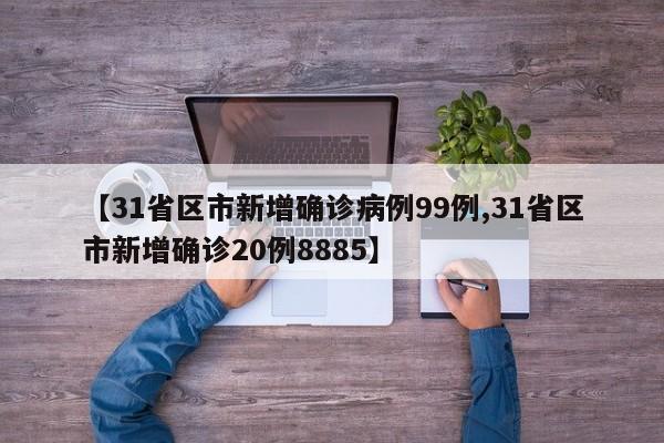 【31省区市新增确诊病例99例,31省区市新增确诊20例8885】