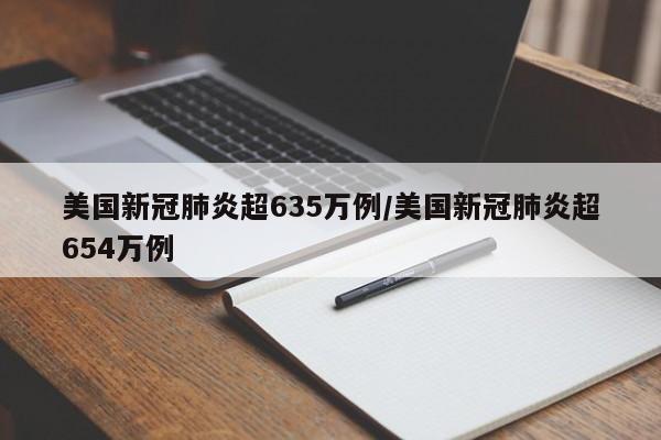 美国新冠肺炎超635万例/美国新冠肺炎超654万例