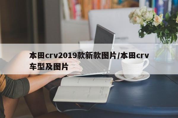 本田crv2019款新款图片/本田crv车型及图片