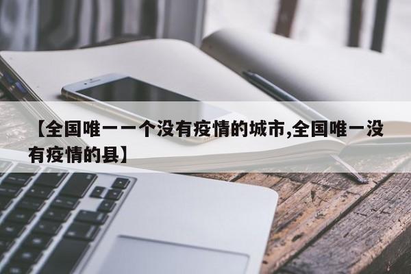 【全国唯一一个没有疫情的城市,全国唯一没有疫情的县】