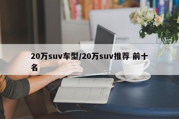 20万suv车型/20万suv推荐 前十名
