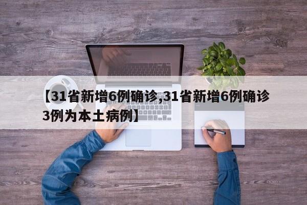 【31省新增6例确诊,31省新增6例确诊 3例为本土病例】