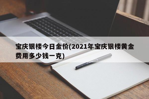 宝庆银楼今日金价(2021年宝庆银楼黄金费用多少钱一克)