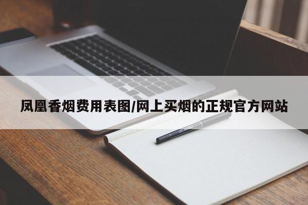 凤凰香烟费用表图/网上买烟的正规官方网站