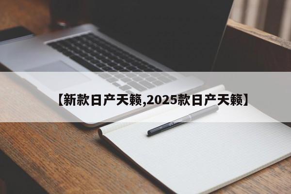 【新款日产天籁,2025款日产天籁】