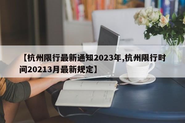 【杭州限行最新通知2023年,杭州限行时间20213月最新规定】