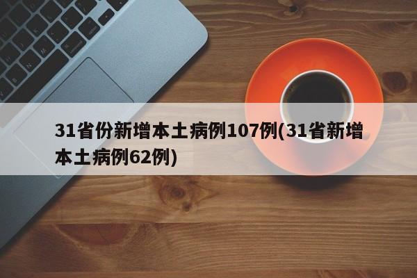 31省份新增本土病例107例(31省新增本土病例62例)