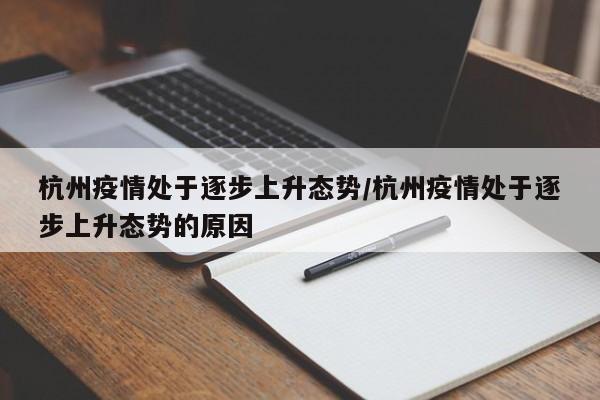 杭州疫情处于逐步上升态势/杭州疫情处于逐步上升态势的原因