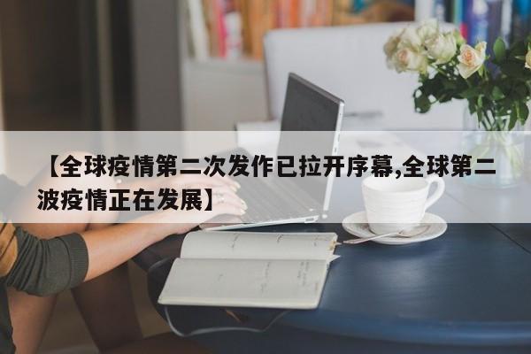 【全球疫情第二次发作已拉开序幕,全球第二波疫情正在发展】