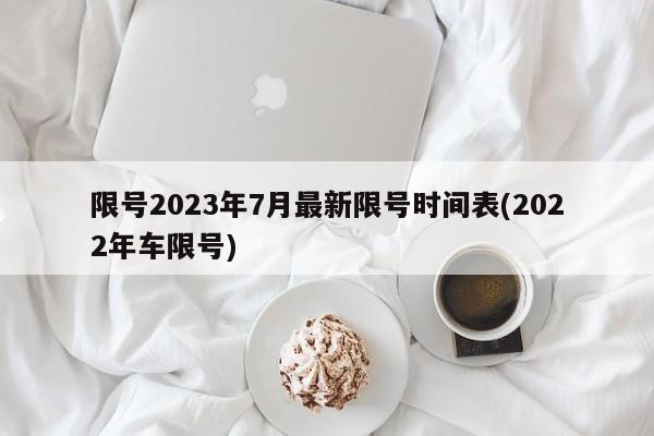 限号2023年7月最新限号时间表(2022年车限号)