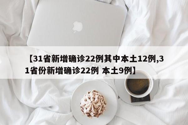【31省新增确诊22例其中本土12例,31省份新增确诊22例 本土9例】