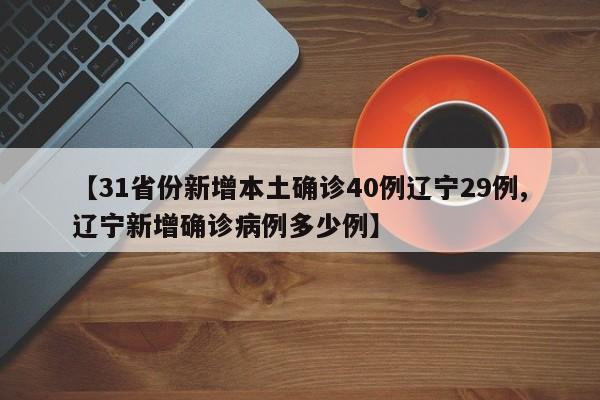 【31省份新增本土确诊40例辽宁29例,辽宁新增确诊病例多少例】