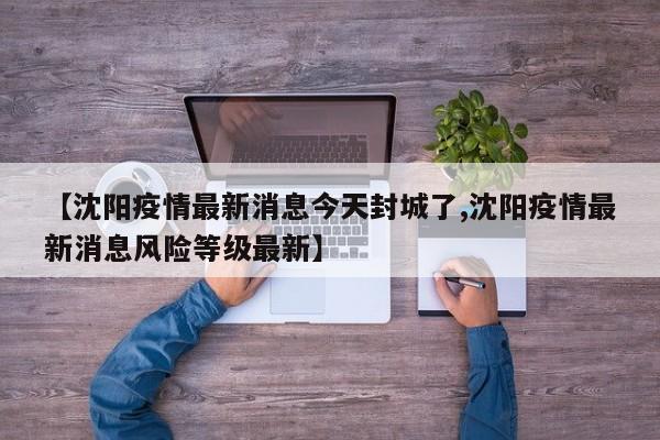 【沈阳疫情最新消息今天封城了,沈阳疫情最新消息风险等级最新】