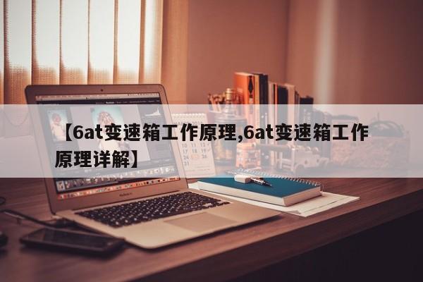 【6at变速箱工作原理,6at变速箱工作原理详解】