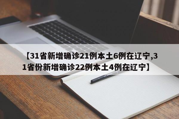 【31省新增确诊21例本土6例在辽宁,31省份新增确诊22例本土4例在辽宁】
