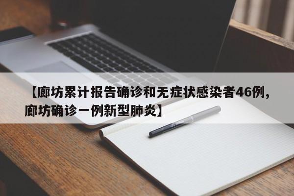 【廊坊累计报告确诊和无症状感染者46例,廊坊确诊一例新型肺炎】