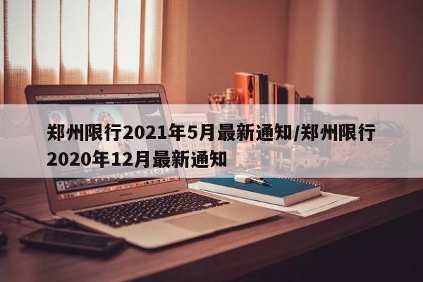 郑州限行2021年5月最新通知/郑州限行2020年12月最新通知
