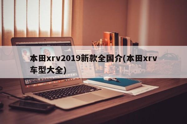 本田xrv2019新款全国介(本田xrv车型大全)