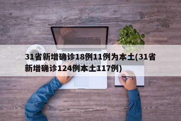 31省新增确诊18例11例为本土(31省新增确诊124例本土117例)